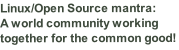 Linux/Open Source mantra:  A world community working together for the common good!
